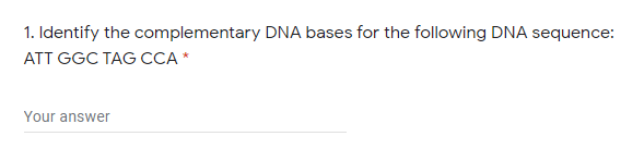 1. Identify the complementary DNA bases for the following DNA sequence:
ATT GGC TAG CCA *
Your answer
