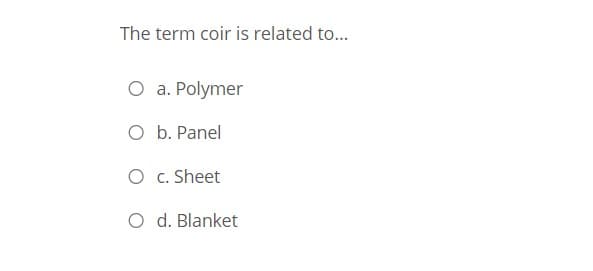 The term coir is related to...
O a. Polymer
O b. Panel
O c. Sheet
O d. Blanket
