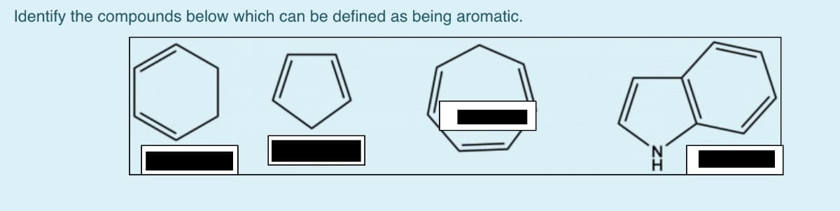 Identify the compounds below which can be defined as being aromatic.
