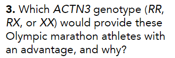 3. Which ACTN3 genotype (RR,
RX, or XX) would provide these
Olympic marathon athletes with
an advantage, and why?
