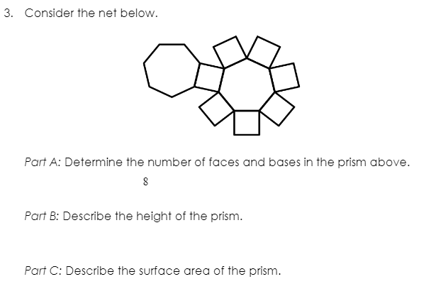 3. Consider the net below.
Part A: Determine the number of faces and bases in the prism above.
8
Part B: Describe the height of the prism.
Part C: Describe the surface area of the prism.
