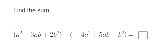 Find the sum.
(a? – 3ab + 2b²) + ( – 4a² + 5ab – b?) = O
|
-
