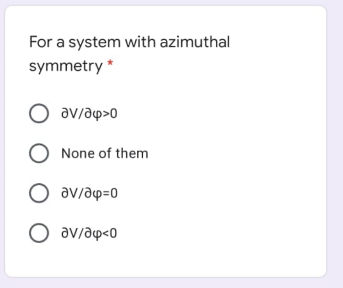 For a system with azimuthal
symmetry *
O av/aw>0
O None of them
O av/aw=0
O av/ap<0
