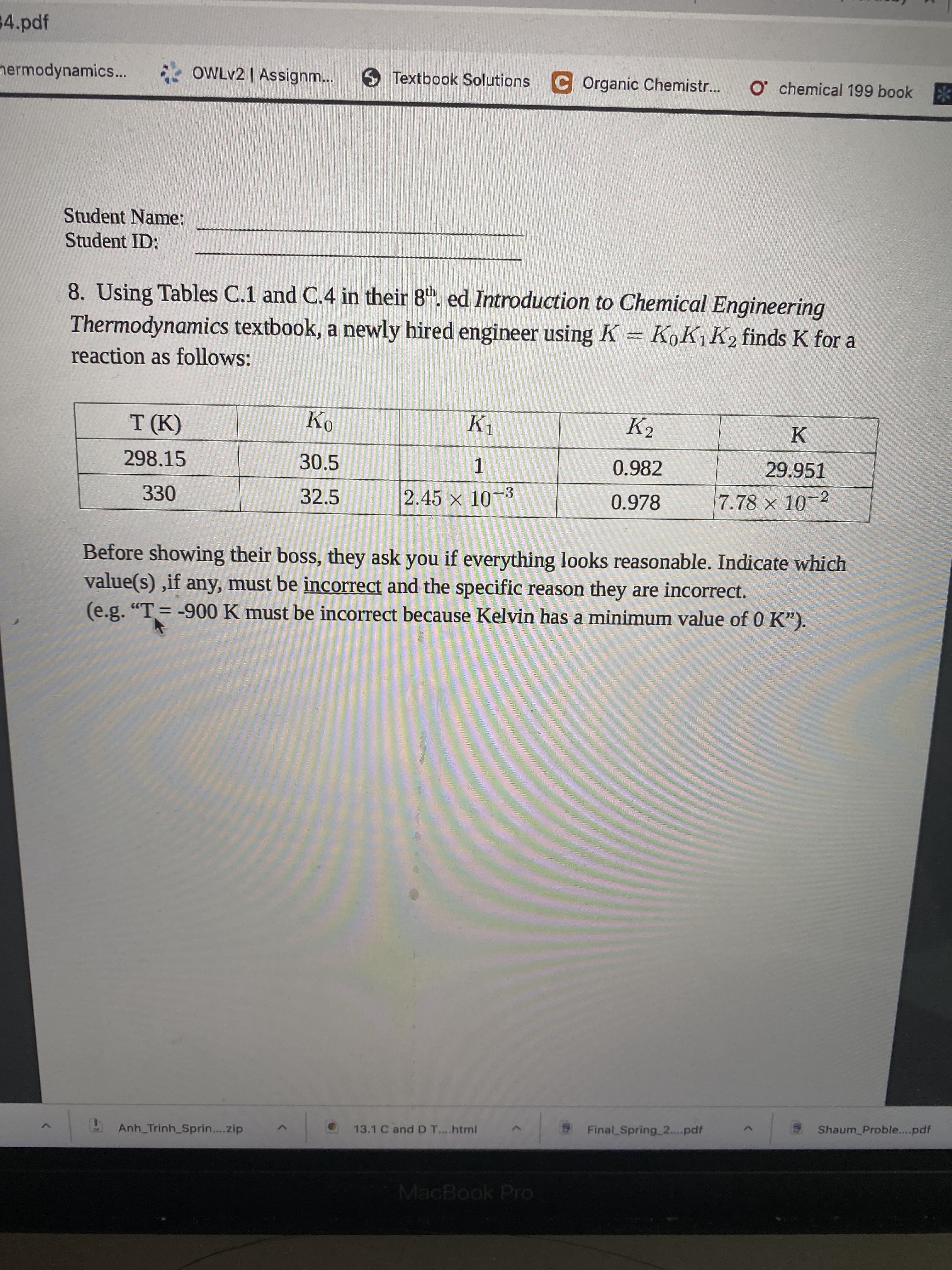 8. Using Tables C.1 and C.4 in their 8h. ed Introduction to Chemical Engineering
Thermodynamics textbook, a newly hired engineer using K = K,K1K2 finds K for a
reaction as follows:
