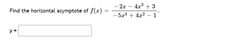 4x3 + 3
– 2x
- 5x3 + 4x2
-
Find the horizontal asymptote of f(x)
%3D
1
y =
