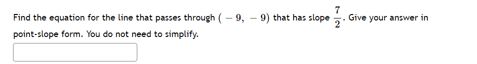 7
Find the equation for the line that passes through ( – 9, – 9) that has slope
Give your answer in
2
point-slope form. You do not need to simplify.
