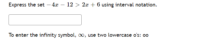 Express the set – 4x – 12 > 2x + 6 using interval notation.
To enter the infinity symbol, ∞, use two lowercase o's: o0
