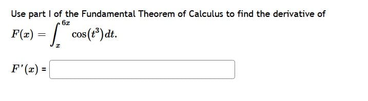Use part I of the Fundamental Theorem of Calculus to find the derivative of
6x
F(x)
= | cos(t*)dt.
cos (t)
F'(x) =
