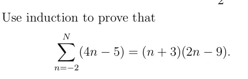 Use induction to prove that
N
Σ (4n − 5) = (n + 3)(2n − 9).
-
n=-2