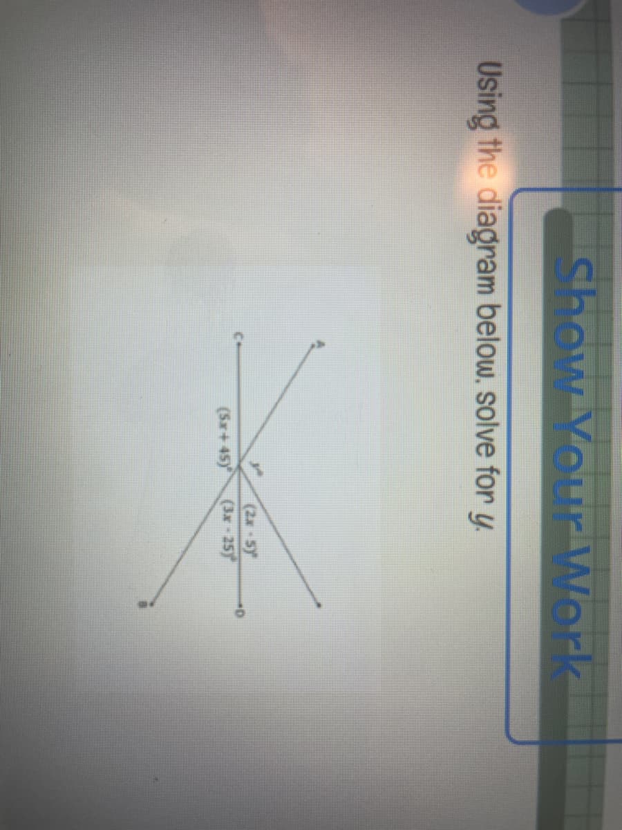 Show Your Work
Using the diagram below, solve for y
(2x-5)
(5x+45) (3x-25)