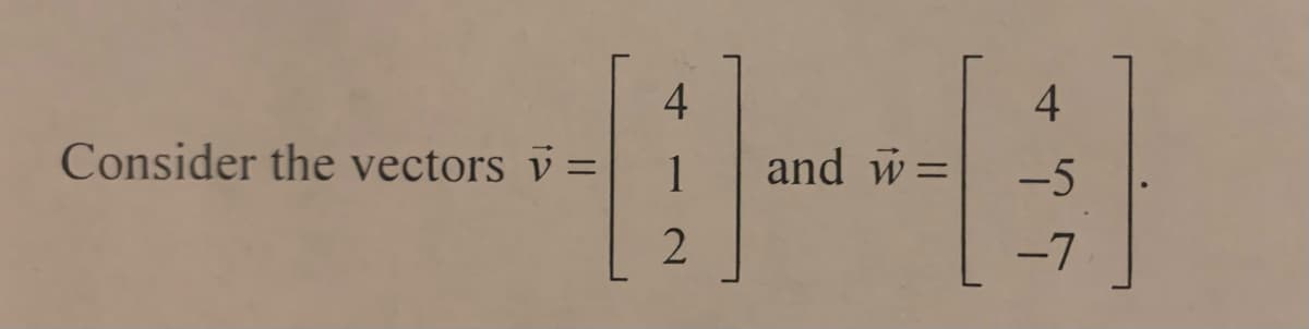 4
4
Consider the vectors v =
1
and w=
-5
%3D
-7
