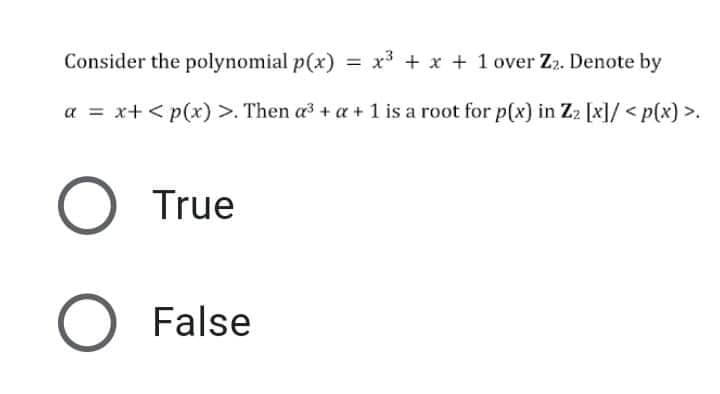 Consider the polynomial p(x) = x³ + x + 1 over Z2. Denote by
a = x+ < p(x) >. Then a3 + a + 1 is a root for p(x) in Z2 [x]/< p(x) >.
True
False
