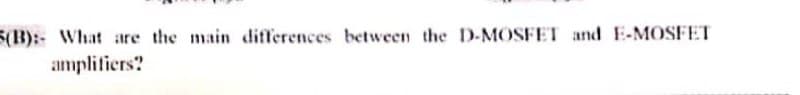 5(B):- What are the main differences between the D-MOSFET and E-MOSFET
amplifiers?
