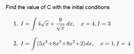Find the value of C with the initial conditions
1. I = | 4/a +
dr,
9
dx, x = 4, I = 3
2. I =
(5x²+8x®+9x²+2)dx, x= 1, I = 4

