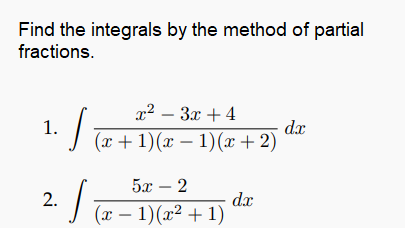 Find the integrals by the method of partial
fractions.
1? — Зх + 4
1.
I (x + 1)(x – 1)(x + 2)
dx
-
5х — 2
I ( – 1)(x² + 1)
2.
dx
