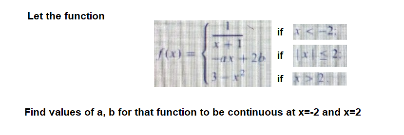 Let the function
if I<
2:
x +1
if
Find values of a, b for that function to be continuous at x=-2 and x=2
