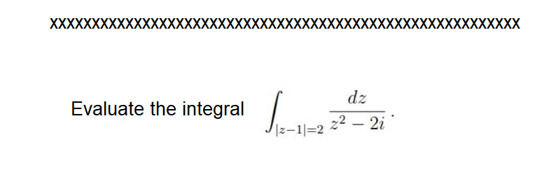 XXXXXXXXXXXXXXXXXXXXXXXXXXXXXXXXXXX
XXXXXXXXXXXXXXXXXXXXX
dz
Evaluate the integral
Iz-1=2
22
2i
