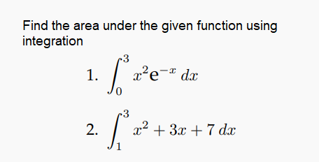Find the area under the given function using
integration
~3
1.
x²e¬® dx
3
2.
x2 + 3x +7 dx
