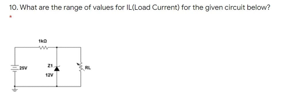 10. What are the range of values for IL(Load Current) for the given circuit below?
1kQ
Z1,
- 25V
RL
12V
