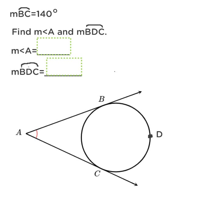 mBC=140°
Find m<A and MBDĊ.
m<A=
MBDC=
В
A
D
C
