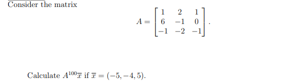 Consider the matrix
1
2
A =
-1
-1
-2
-1
Calculate A100T if 7 = (-5,– 4, 5).
