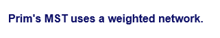 Prim's MST uses a weighted network.