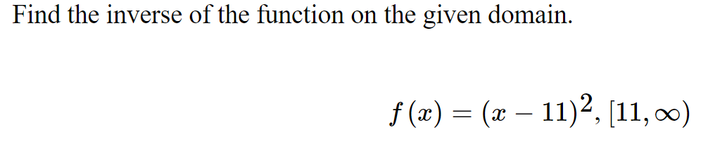 Find the inverse of the function on the given domain.
f (x) = (x – 11)2, [11, )
