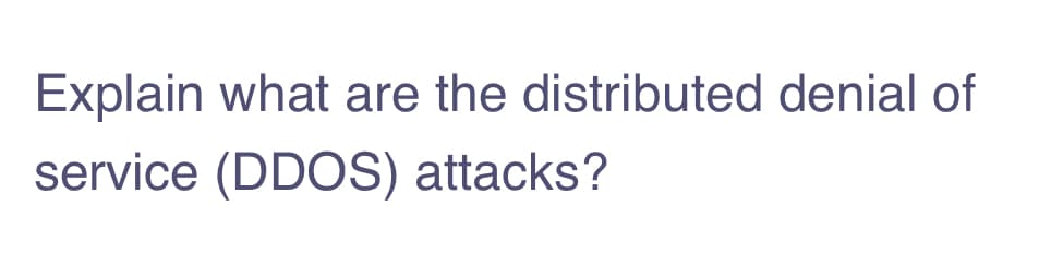Explain what are the distributed denial of
service (DDOS) attacks?
