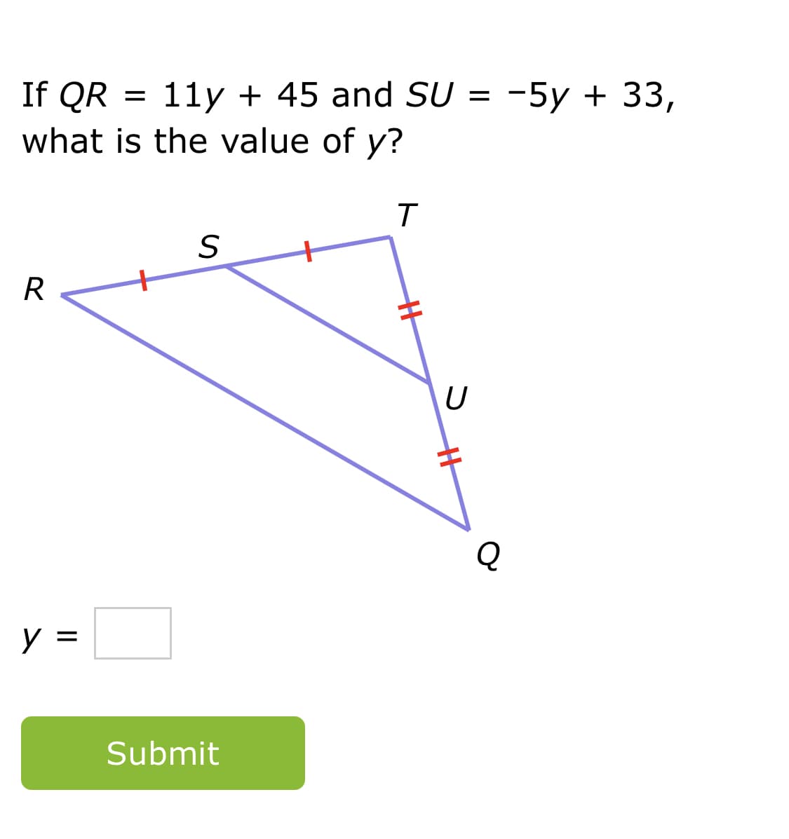 If QR
11y + 45 and SU =
what is the value of y?
-5y + 33,
R
U
Q
Submit
