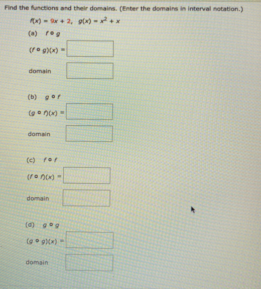 Find the functions and their domains. (Enter the domains in interval notation.)
f(x) = 9x + 2, g(x) = x² + x
%3D
(a) fog
(fo g)(x)
domain
(b) gof
(g o n(x) =
domain
(c) for
(fo n(x) =
domain
(d) gog
(g o g)(x).
domain
