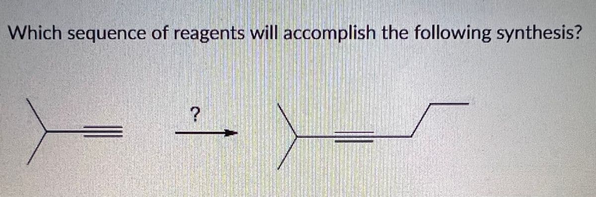 Which sequence of reagents will accomplish the following synthesis?
