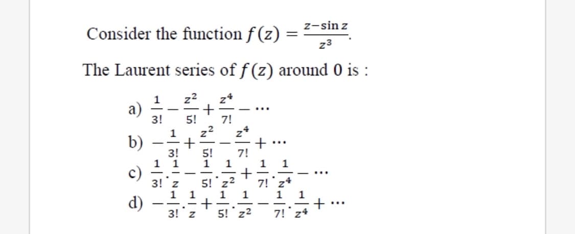 z-sin z
Consider the function f (z) =
%3D
z3
The Laurent series of f (z) around 0 is :
1
z2
а)
3!
--..
5!
7!
1
b)
-
3!
1
c)
3! z
7!
1
7!
1
1
1
d)
3! z
5! z2
7!
: +
