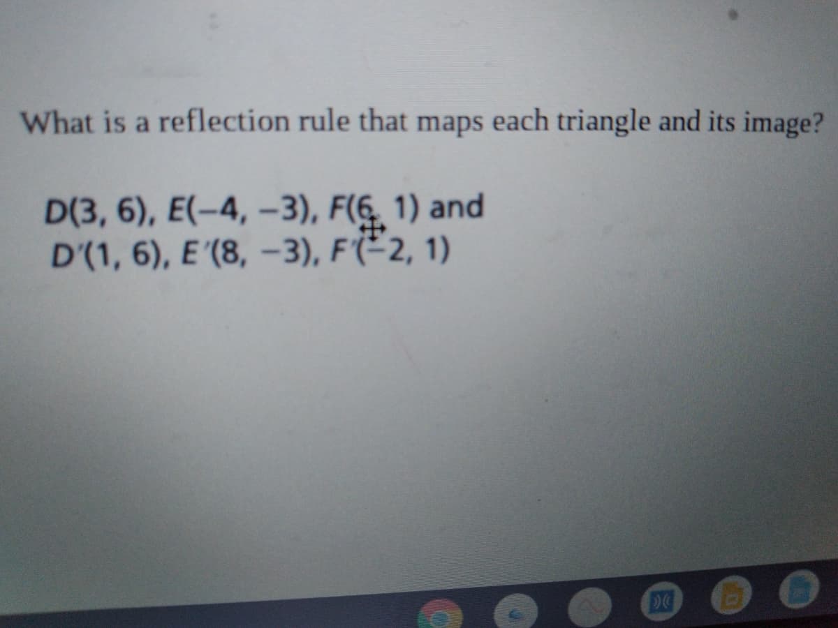 What is a reflection rule that maps each triangle and its image?
D(3, 6), E(-4, -3), F(6, 1) and
D'(1, 6), E '(8, –-3), F'(²2, 1)
DG
