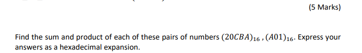 (5 Marks)
Find the sum and product of each of these pairs of numbers (20CBA)16 , (A01)16- Express your
answers as a hexadecimal expansion.
