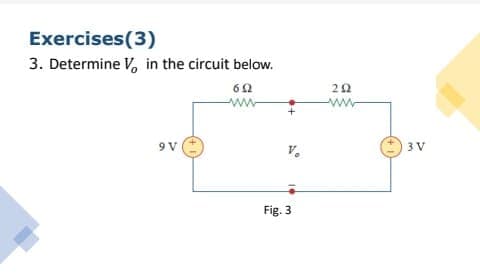 Exercises(3)
3. Determine V, in the circuit below.
ww
9 V
3V
v.
Fig. 3

