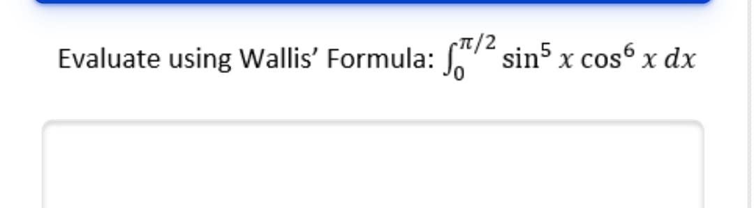 Tt/2
Evaluate using Wallis' Formula: S sin5 x cos6 x dx
