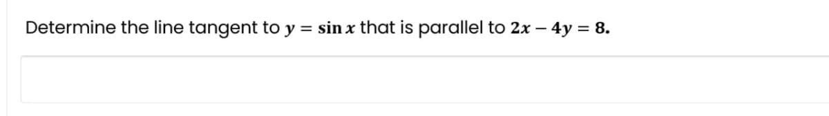 Determine the line tangent to y = sin x that is parallel to 2x – 4y = 8.
