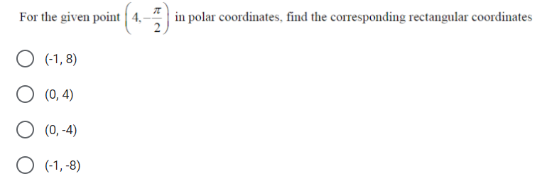 For the given point | 4 -
in polar coordinates, find the corresponding rectangular coordinates
(-1, 8)
(0, 4)
(0, -4)
O (-1, -8)
