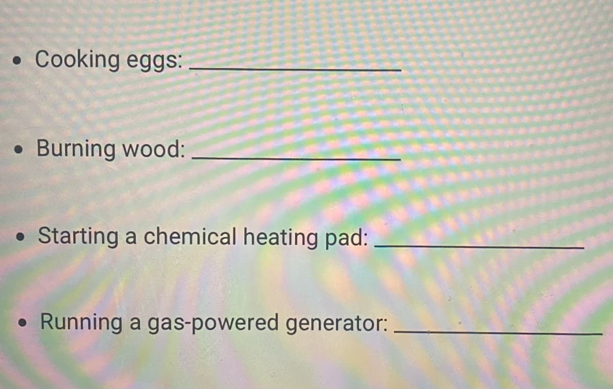 Cooking eggs:
Burning wood:
Starting a chemical heating pad:
Running a gas-powered generator:
