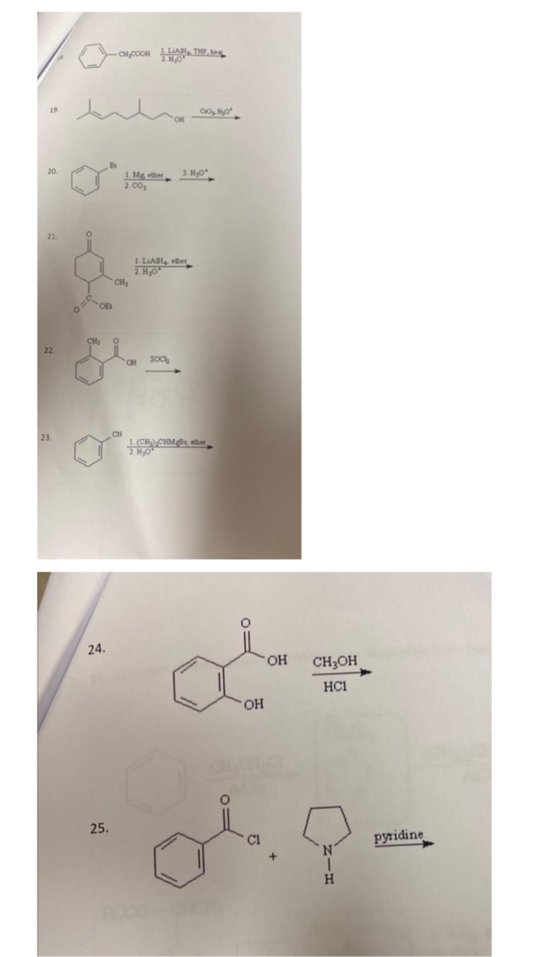 19.
20.
21.
22
23.
-CH₂COOH LA THP, hin
2.H₂O*
1.Mg, ether
2.00₂
24.
25.
CH₂
OE
CH₂ O
CN
CO₂, H₂O
'CH
3.H₂0
1. LIAH, ether
2.H₂O*
SOCI
1.(CH) CHMB, ether
2. H₂O
ملی
OH
OH CH₂OH
HC1
N
1
H
pyridine