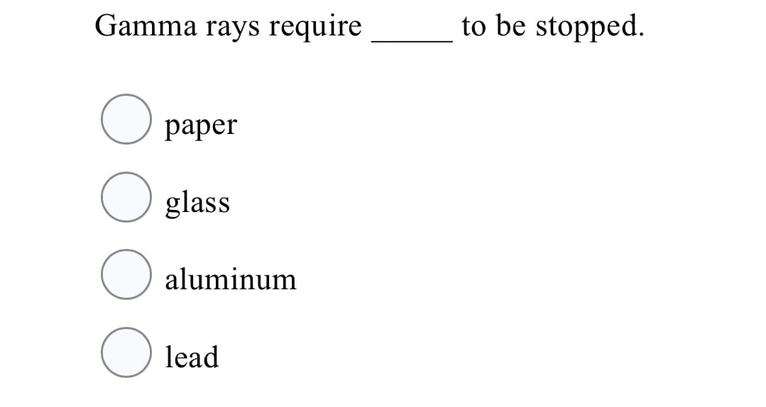 Gamma rays require
to be stopped.
раper
O glass
aluminum
lead
