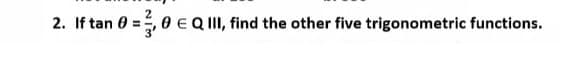 2. If tan 0
0 E Q II, find the other five trigonometric functions.
