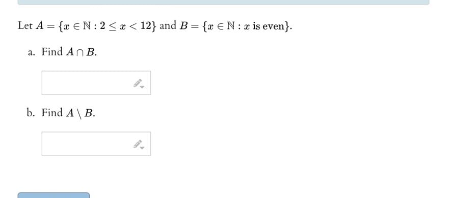 Let A = {x EN: 2 ≤ x < 12} and B = {x € N : x is even}.
a. Find An B.
b. Find A \ B.