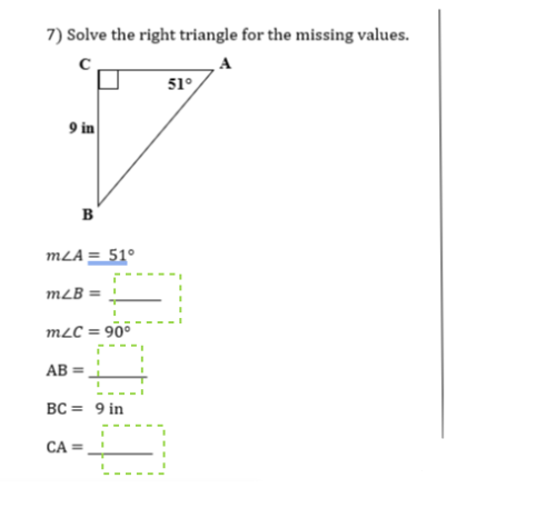 7) Solve the right triangle for the missing values.
A
51°
9 in
в
MLA = 51°
mLB =
mLC = 90°
AB =
BC = 9 in
CA =
