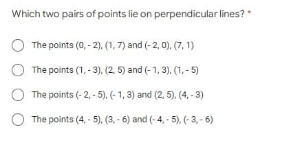 Which two pairs of points lie on perpendicular lines?
O The points (0, -2), (1, 7) and (-2, 0), (7, 1)
O The points (1, -3), (2, 5) and (-1,3), (1,-5)
O The points (-2,-5), (-1, 3) and (2, 5), (4, -3)
O The points (4,-5), (3, -6) and (-4,- 5), (-3,- 6)