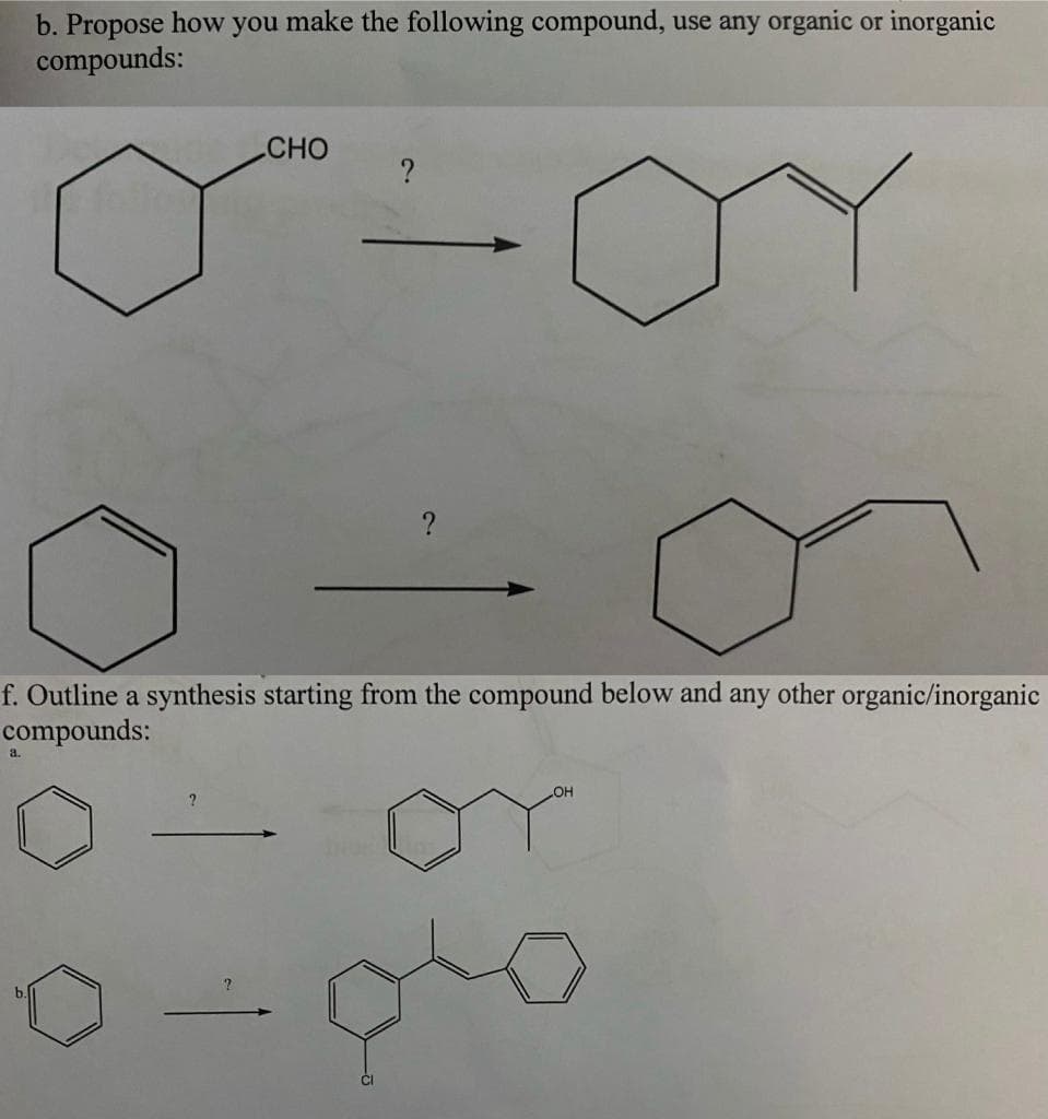 b. Propose how you make the following compound, use any organic or inorganic
compounds:
CHO
f. Outline a synthesis starting from the compound below and any other organic/inorganic
compounds:
OH
