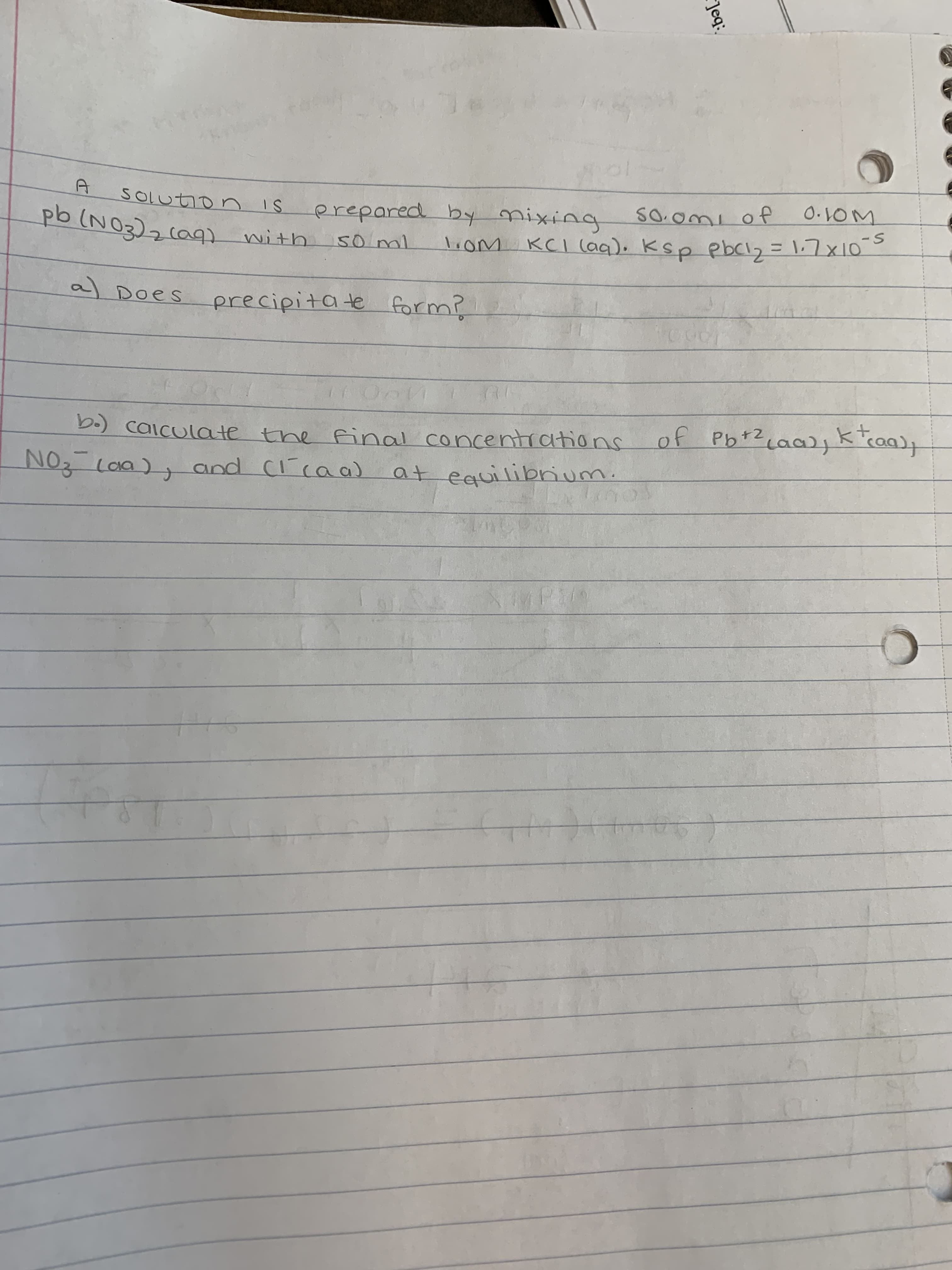 ]eq:
O.10M
SOLution
erepared by nixing
0ml
liom KCI (aq). Ksp pbcl2=1:7x10
S-
with
al Does precipitate form?
गप्परस
of Pb+Z caa)jk can)
Laa),k
b.) caiculate the
final concentrations
NOz coa), and (caa)
at equilibrum.
