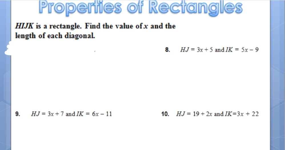 HIJK is a rectangle. Find the value ofx and the
length of each diagonal.
HJ = 3x +5 and IK = 5x - 9
8.
