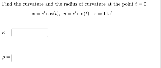 Find the curvature and the radius of curvature at the point t = 0.
x = e' cos(t), y = e' sin(t), z = 11e'
K =
p =
