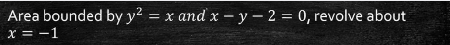 Area bounded by y² = x and x – y – 2 = 0, revolve about
x = -1
